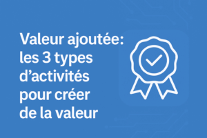 Read more about the article Valeur ajoutée: les 3 types d&rsquo;activités pour créer de la valeur
