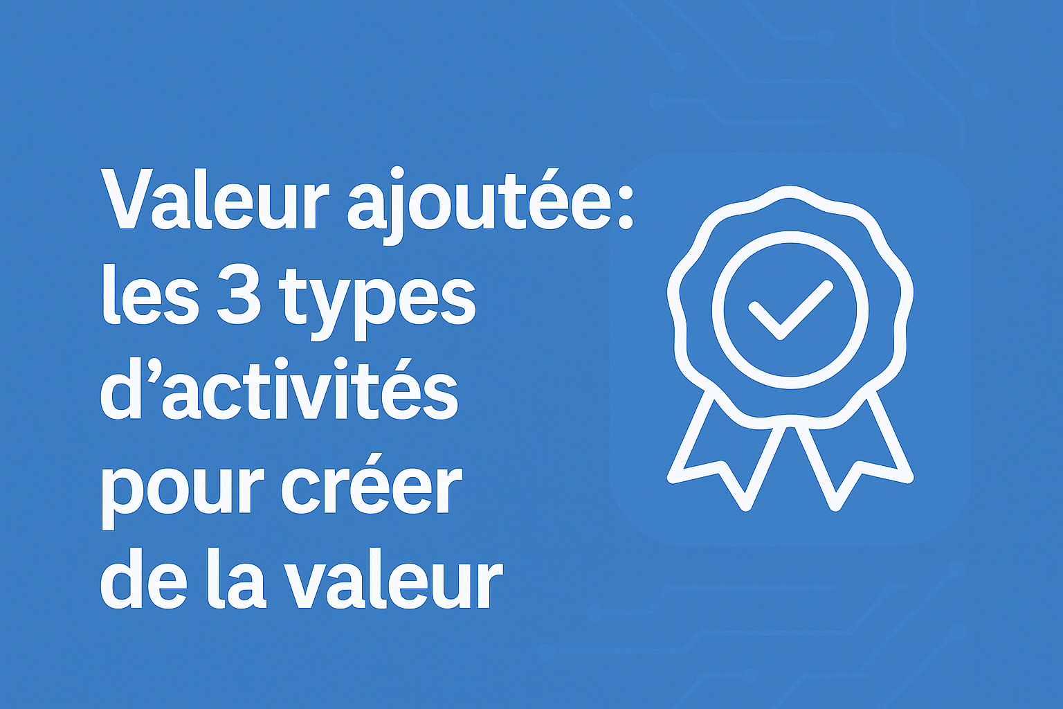 You are currently viewing Valeur ajoutée: les 3 types d&rsquo;activités pour créer de la valeur